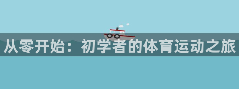 伟德国际3注册：从零开始：初学者的体育运动之旅