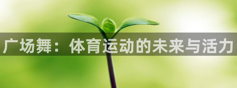 伟德国际3平台登录注册：广场舞：体育运动的未来与活力