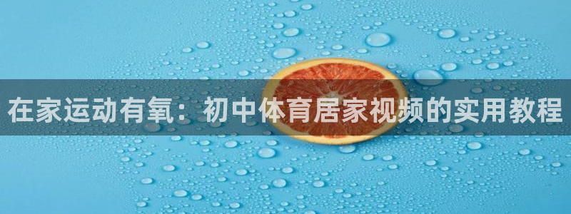 意昂4注册：在家运动有氧：初中体育居家视频的实用教程