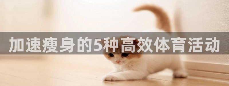 伟德国际4注册：加速瘦身的5种高效体育活动
