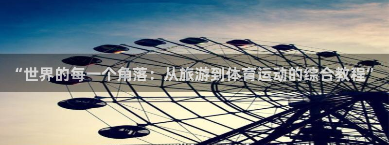 伟德国际注册：“世界的每一个角落：从旅游到体育运动的综合教程”