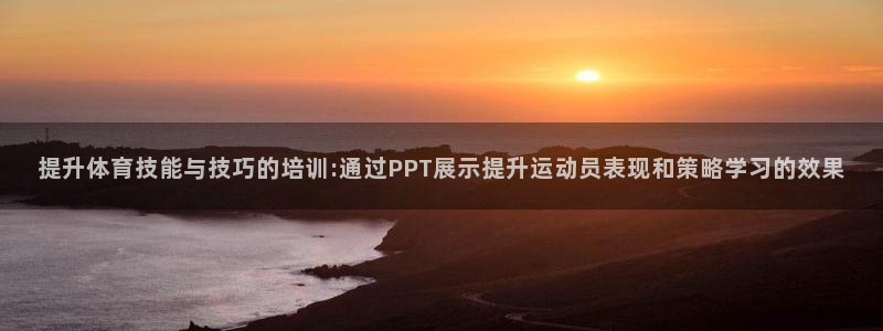 意昂平台：提升体育技能与技巧的培训:通过PPT展示提升运动员表现和策略学习的效果