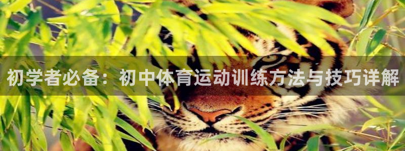 意昂平台注册入口：初学者必备：初中体育运动训练方法与技巧详解