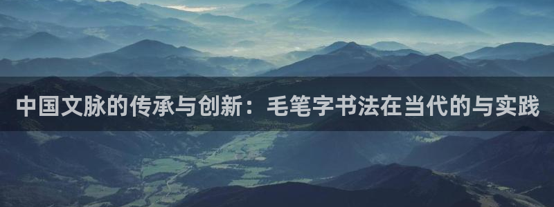 伟德国际集团：中国文脉的传承与创新：毛笔字书法在当代的与实践