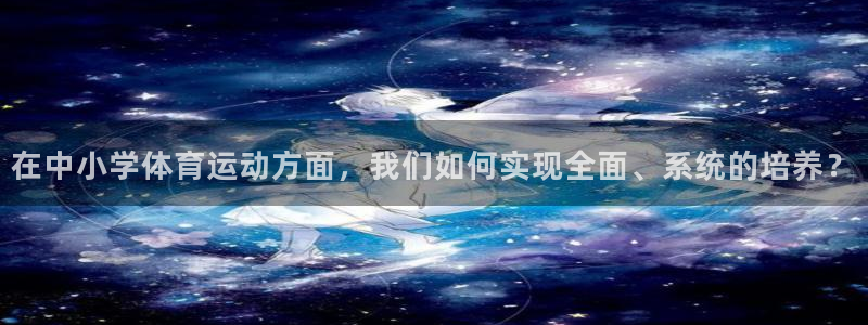 伟德国际体育凯捷登陆：在中小学体育运动方面，我们如何实现全面、系统的培养？