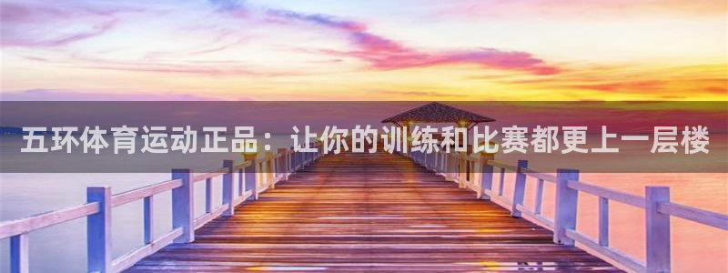意昂集团股票：五环体育运动正品：让你的训练和比赛都更上一层楼