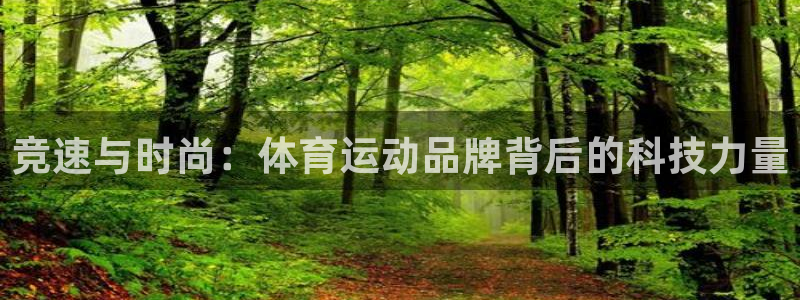 意昂官网注册：竞速与时尚：体育运动品牌背后的科技力量