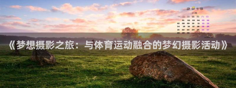 伟德国际2代理注册：《梦想摄影之旅：与体育运动融合的梦幻摄影活动》