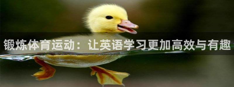意昂平台注册入口：锻炼体育运动：让英语学习更加高效与有趣