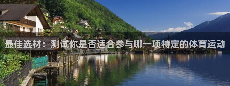 伟德国际体育凯捷平台主管：最佳选材：测试你是否适合参与哪一项特定的体育运动