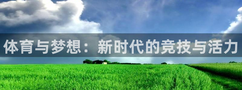 意昂4注册：体育与梦想：新时代的竞技与活力